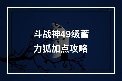 斗战神49级蓄力狐加点攻略