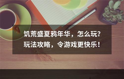 饥荒盛夏鸦年华，怎么玩？玩法攻略，令游戏更快乐！