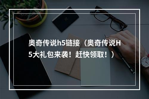 奥奇传说h5链接（奥奇传说H5大礼包来袭！赶快领取！）