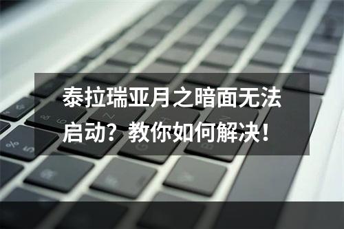 泰拉瑞亚月之暗面无法启动？教你如何解决！