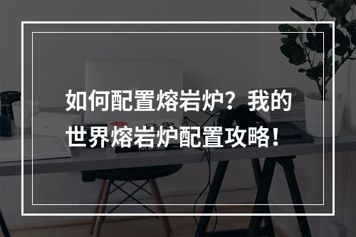 如何配置熔岩炉？我的世界熔岩炉配置攻略！