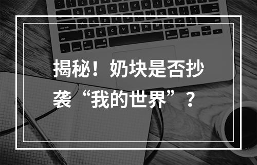 揭秘！奶块是否抄袭“我的世界”？