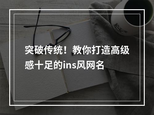 突破传统！教你打造高级感十足的ins风网名