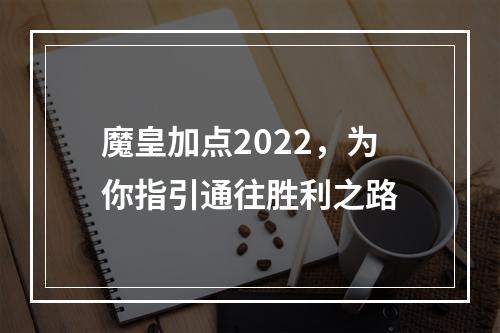 魔皇加点2022，为你指引通往胜利之路