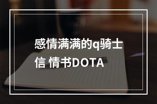 感情满满的q骑士信 情书DOTA