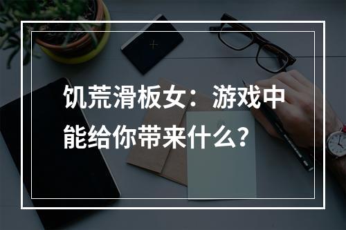 饥荒滑板女：游戏中能给你带来什么？