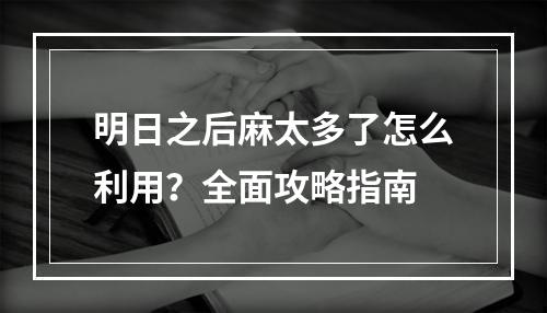 明日之后麻太多了怎么利用？全面攻略指南