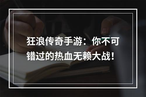 狂浪传奇手游：你不可错过的热血无赖大战！