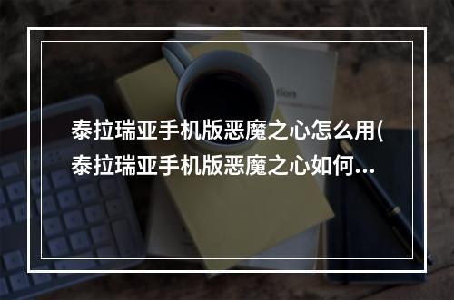 泰拉瑞亚手机版恶魔之心怎么用(泰拉瑞亚手机版恶魔之心如何使用)