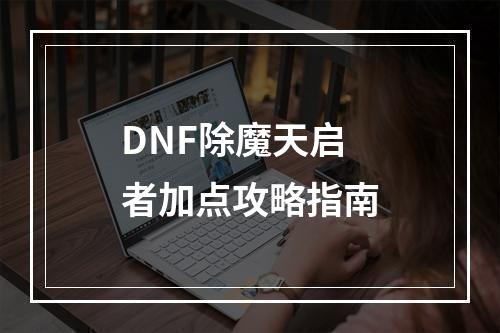 DNF除魔天启者加点攻略指南