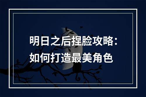 明日之后捏脸攻略：如何打造最美角色