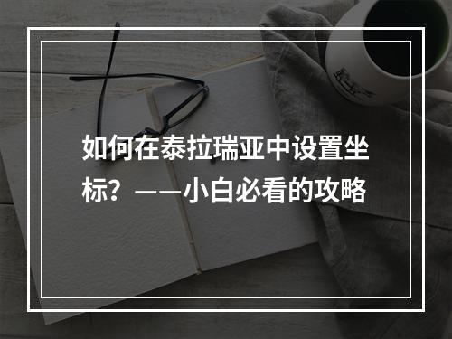 如何在泰拉瑞亚中设置坐标？——小白必看的攻略