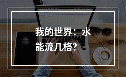 我的世界：水能流几格？