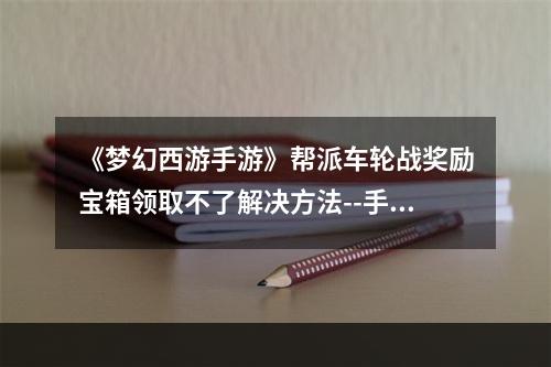 《梦幻西游手游》帮派车轮战奖励宝箱领取不了解决方法--手游攻略网