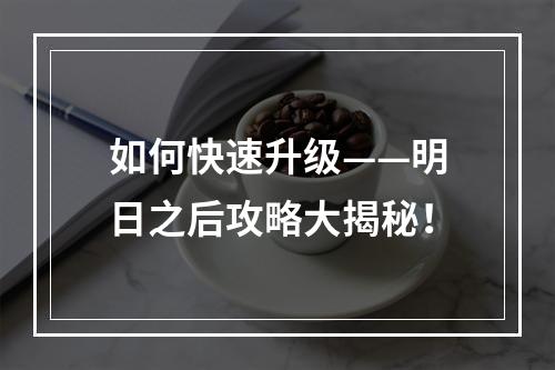 如何快速升级——明日之后攻略大揭秘！