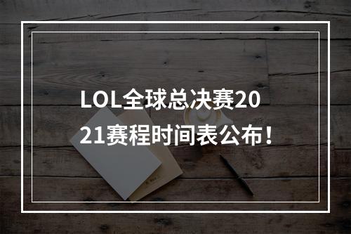 LOL全球总决赛2021赛程时间表公布！