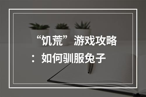 “饥荒”游戏攻略：如何驯服兔子