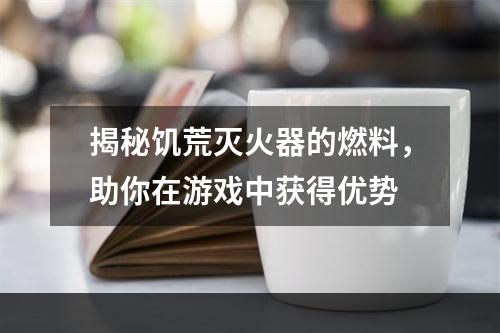 揭秘饥荒灭火器的燃料，助你在游戏中获得优势