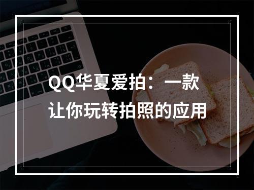 QQ华夏爱拍：一款让你玩转拍照的应用