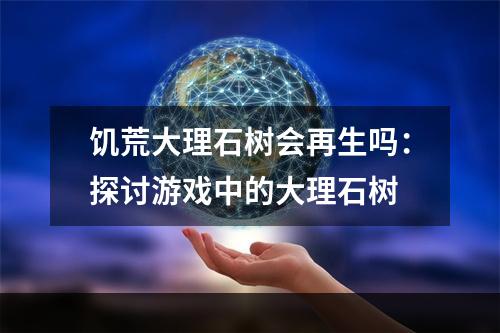 饥荒大理石树会再生吗：探讨游戏中的大理石树