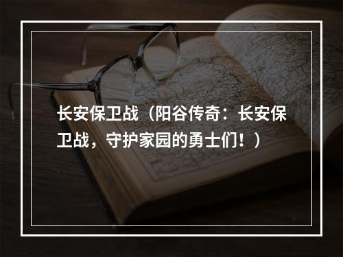 长安保卫战（阳谷传奇：长安保卫战，守护家园的勇士们！）