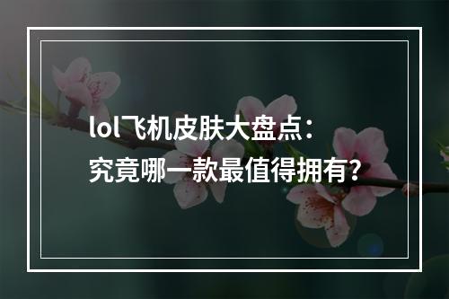 lol飞机皮肤大盘点：究竟哪一款最值得拥有？