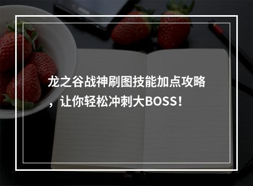 龙之谷战神刷图技能加点攻略，让你轻松冲刺大BOSS！