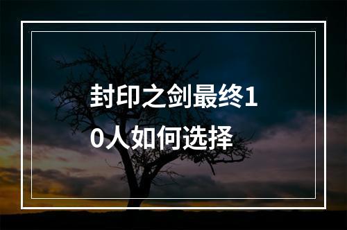 封印之剑最终10人如何选择