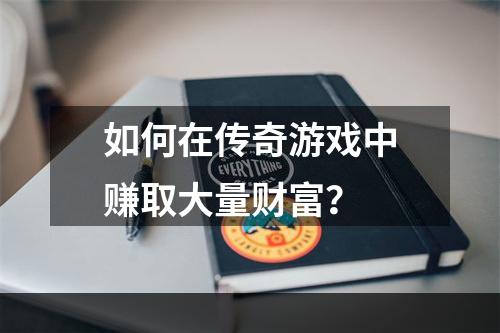 如何在传奇游戏中赚取大量财富？