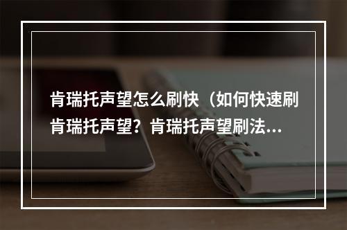 肯瑞托声望怎么刷快（如何快速刷肯瑞托声望？肯瑞托声望刷法攻略）