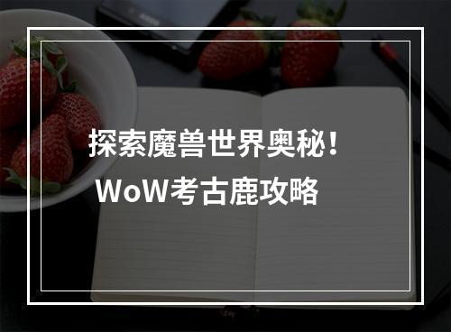 探索魔兽世界奥秘！  WoW考古鹿攻略