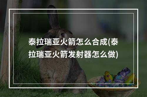 泰拉瑞亚火箭怎么合成(泰拉瑞亚火箭发射器怎么做)