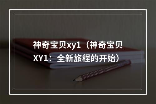 神奇宝贝xy1（神奇宝贝XY1：全新旅程的开始）