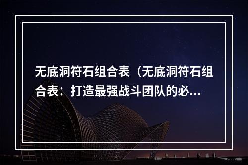 无底洞符石组合表（无底洞符石组合表：打造最强战斗团队的必备指南！）