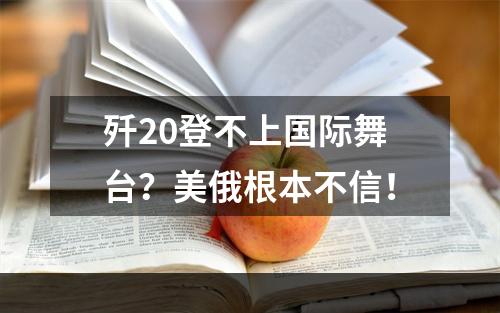 歼20登不上国际舞台？美俄根本不信！