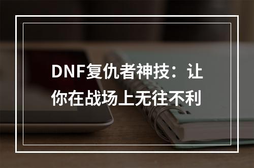 DNF复仇者神技：让你在战场上无往不利