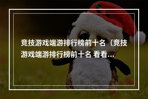 竞技游戏端游排行榜前十名（竞技游戏端游排行榜前十名 看看你心仪的游戏排第几位）