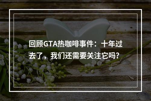 回顾GTA热咖啡事件：十年过去了，我们还需要关注它吗？