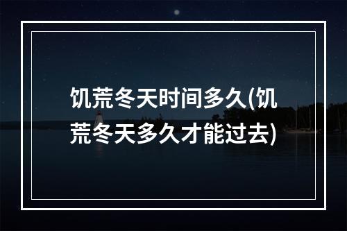 饥荒冬天时间多久(饥荒冬天多久才能过去)