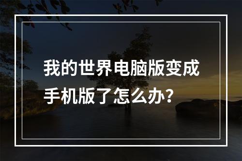 我的世界电脑版变成手机版了怎么办？