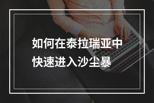 如何在泰拉瑞亚中快速进入沙尘暴