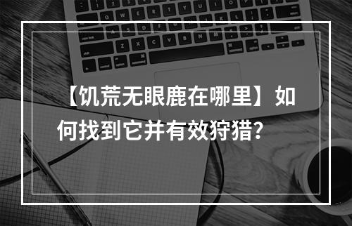 【饥荒无眼鹿在哪里】如何找到它并有效狩猎？