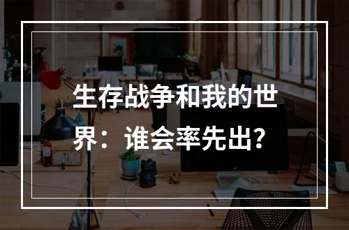 生存战争和我的世界：谁会率先出？