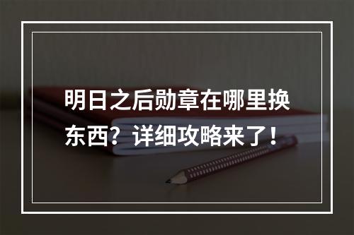 明日之后勋章在哪里换东西？详细攻略来了！