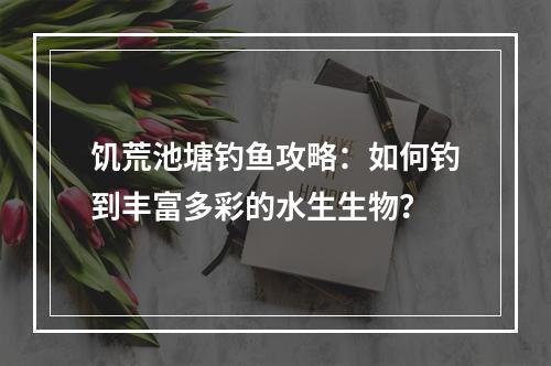 饥荒池塘钓鱼攻略：如何钓到丰富多彩的水生生物？