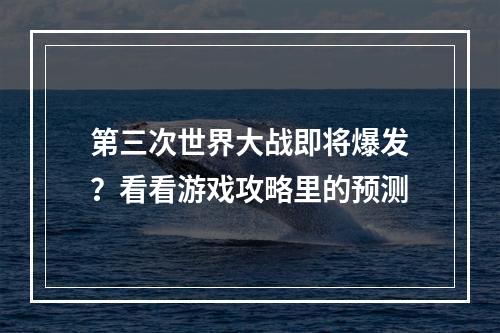 第三次世界大战即将爆发？看看游戏攻略里的预测