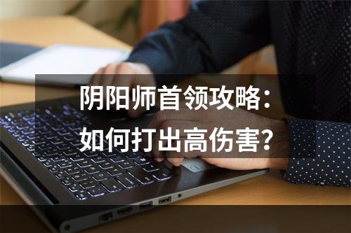 阴阳师首领攻略：如何打出高伤害？