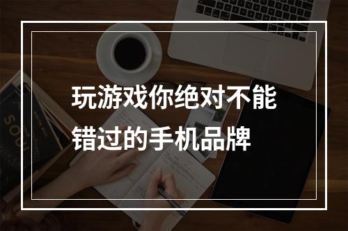 玩游戏你绝对不能错过的手机品牌