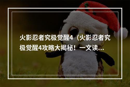 火影忍者究极觉醒4（火影忍者究极觉醒4攻略大揭秘！一文读懂究极觉醒4最新玩法）