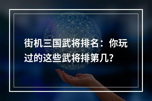 街机三国武将排名：你玩过的这些武将排第几？